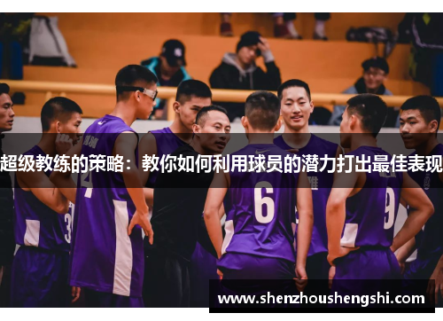 超级教练的策略：教你如何利用球员的潜力打出最佳表现
