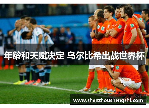 年龄和天赋决定 乌尔比希出战世界杯